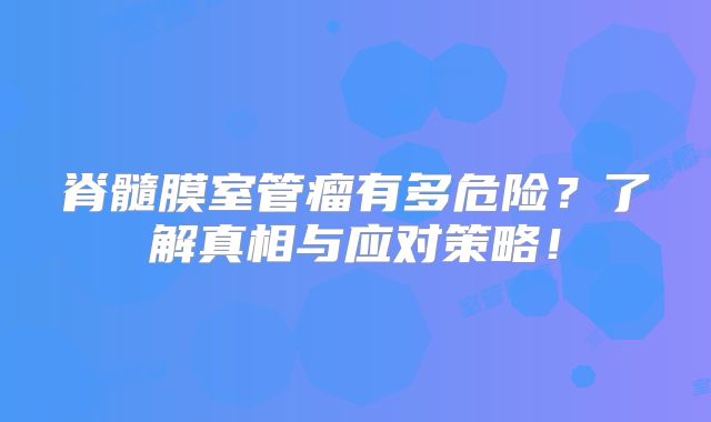 脊髓膜室管瘤有多危险？了解真相与应对策略！