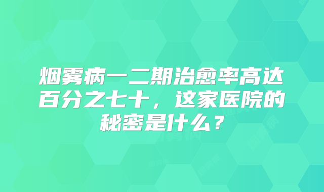 烟雾病一二期治愈率高达百分之七十，这家医院的秘密是什么？