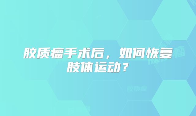 胶质瘤手术后，如何恢复肢体运动？