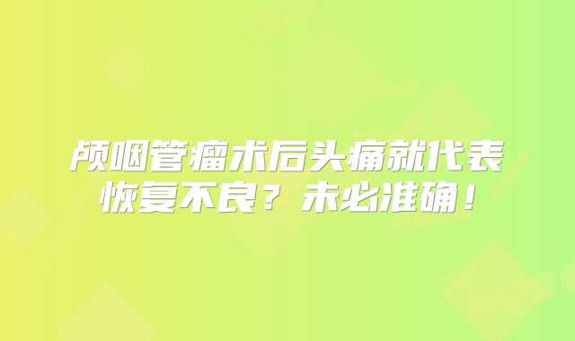 颅咽管瘤术后头痛就代表恢复不良？未必准确！