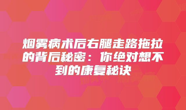 烟雾病术后右腿走路拖拉的背后秘密：你绝对想不到的康复秘诀