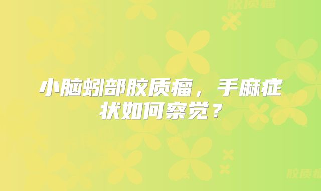 小脑蚓部胶质瘤，手麻症状如何察觉？