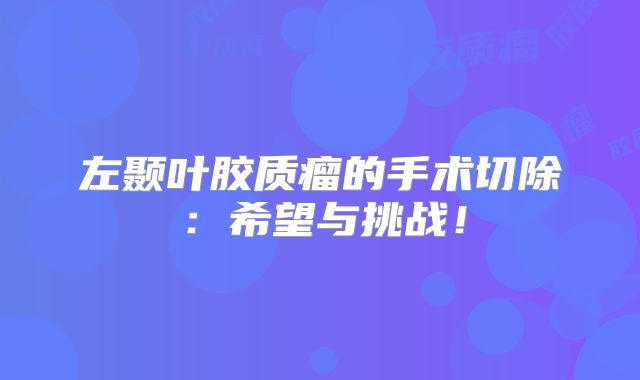 左颞叶胶质瘤的手术切除：希望与挑战！