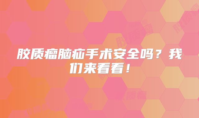 胶质瘤脑疝手术安全吗？我们来看看！