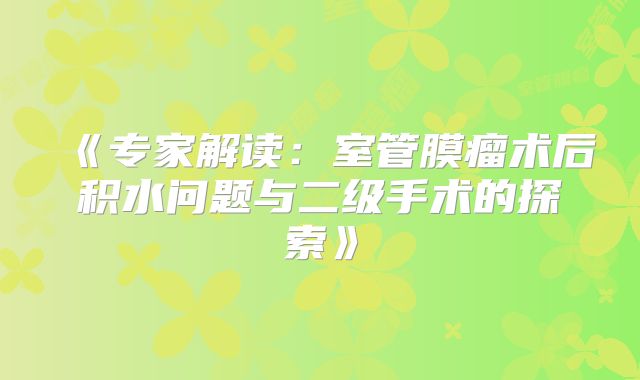 《专家解读：室管膜瘤术后积水问题与二级手术的探索》