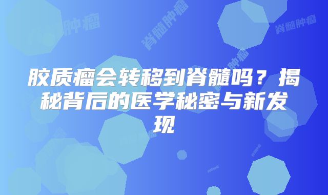 胶质瘤会转移到脊髓吗？揭秘背后的医学秘密与新发现