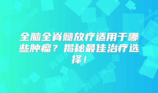 全脑全脊髓放疗适用于哪些肿瘤？揭秘最佳治疗选择！