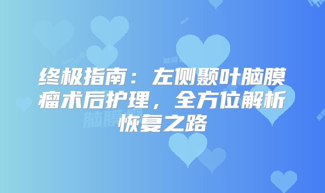 终极指南：左侧颞叶脑膜瘤术后护理，全方位解析恢复之路