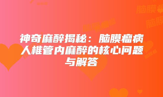 神奇麻醉揭秘：脑膜瘤病人椎管内麻醉的核心问题与解答