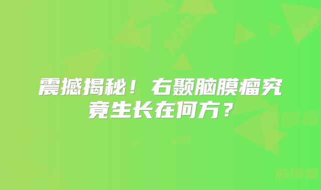 震撼揭秘！右颞脑膜瘤究竟生长在何方？