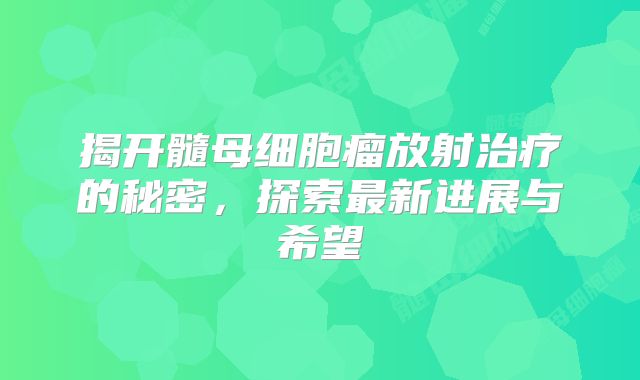 揭开髓母细胞瘤放射治疗的秘密，探索最新进展与希望