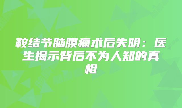 鞍结节脑膜瘤术后失明：医生揭示背后不为人知的真相