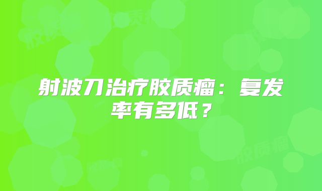 射波刀治疗胶质瘤：复发率有多低？