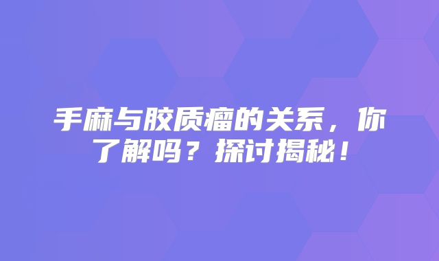 手麻与胶质瘤的关系，你了解吗？探讨揭秘！