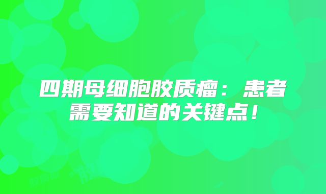 四期母细胞胶质瘤：患者需要知道的关键点！