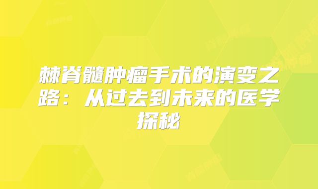 棘脊髓肿瘤手术的演变之路：从过去到未来的医学探秘