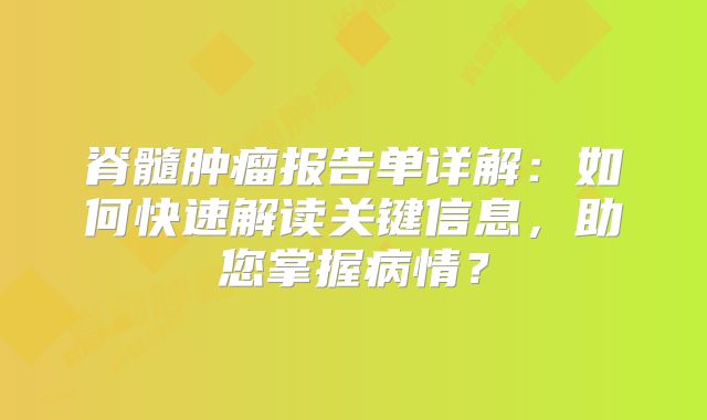 脊髓肿瘤报告单详解：如何快速解读关键信息，助您掌握病情？