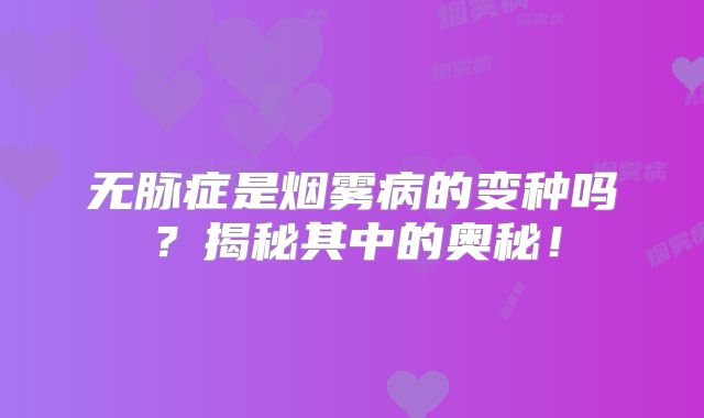 无脉症是烟雾病的变种吗？揭秘其中的奥秘！