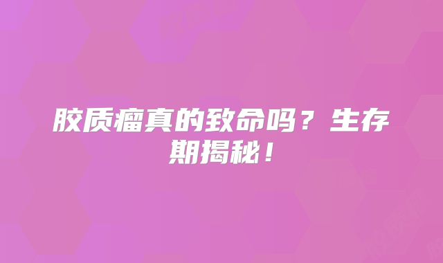 胶质瘤真的致命吗？生存期揭秘！