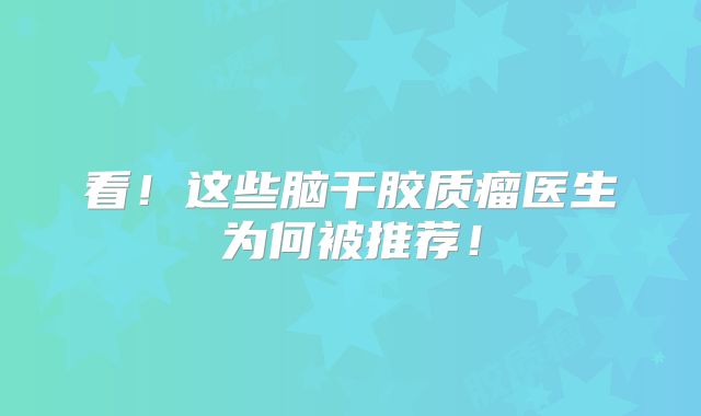 看！这些脑干胶质瘤医生为何被推荐！