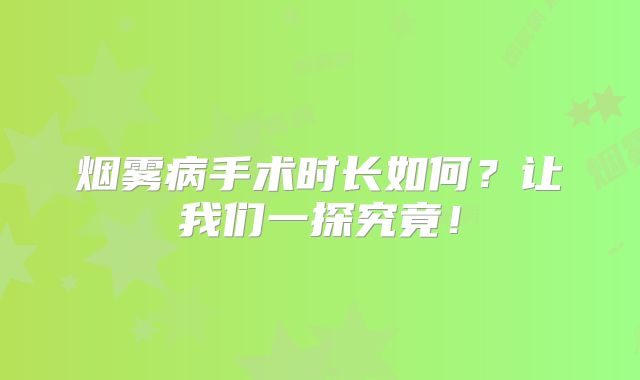 烟雾病手术时长如何？让我们一探究竟！