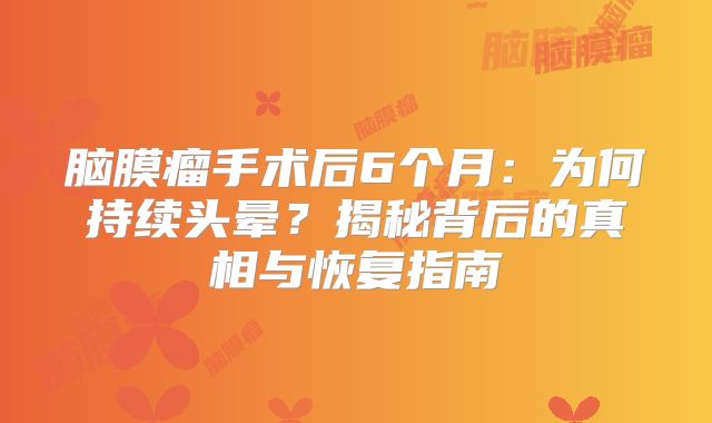 脑膜瘤手术后6个月：为何持续头晕？揭秘背后的真相与恢复指南