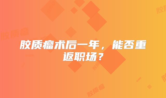 胶质瘤术后一年，能否重返职场？