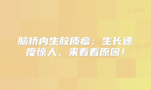 脑桥内生胶质瘤：生长速度惊人，来看看原因！