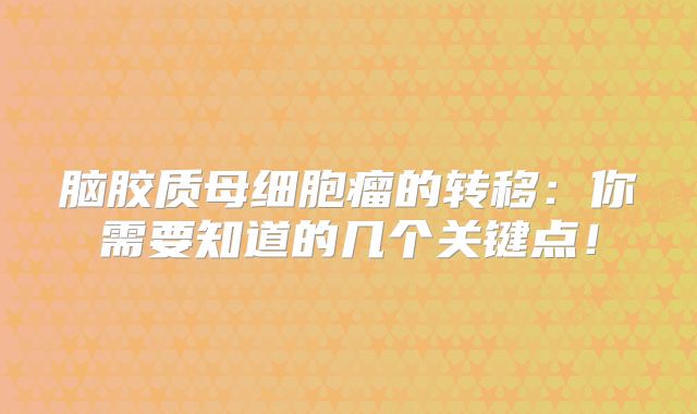 脑胶质母细胞瘤的转移：你需要知道的几个关键点！