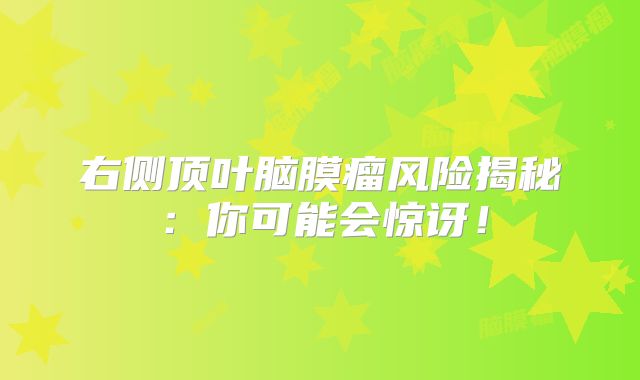 右侧顶叶脑膜瘤风险揭秘：你可能会惊讶！