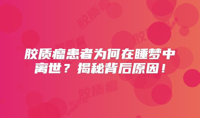胶质瘤患者为何在睡梦中离世？揭秘背后原因！