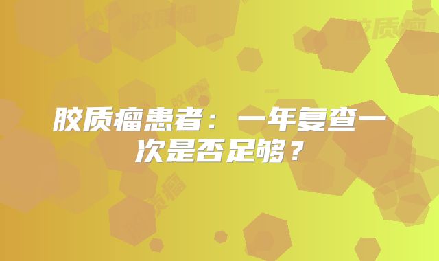 胶质瘤患者：一年复查一次是否足够？