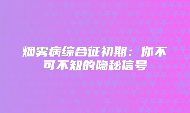烟雾病综合征初期：你不可不知的隐秘信号