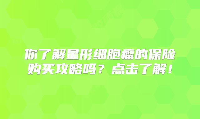 你了解星形细胞瘤的保险购买攻略吗？点击了解！