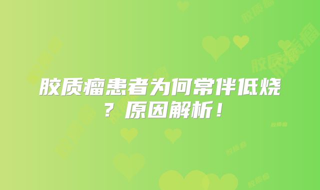 胶质瘤患者为何常伴低烧？原因解析！