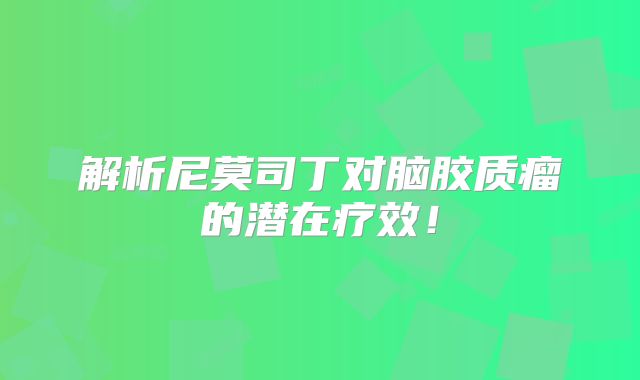 解析尼莫司丁对脑胶质瘤的潜在疗效！