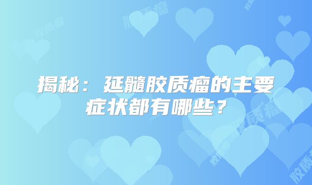揭秘：延髓胶质瘤的主要症状都有哪些？