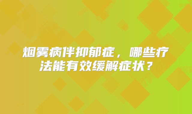 烟雾病伴抑郁症，哪些疗法能有效缓解症状？