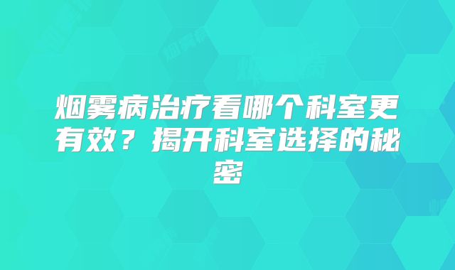 烟雾病治疗看哪个科室更有效？揭开科室选择的秘密
