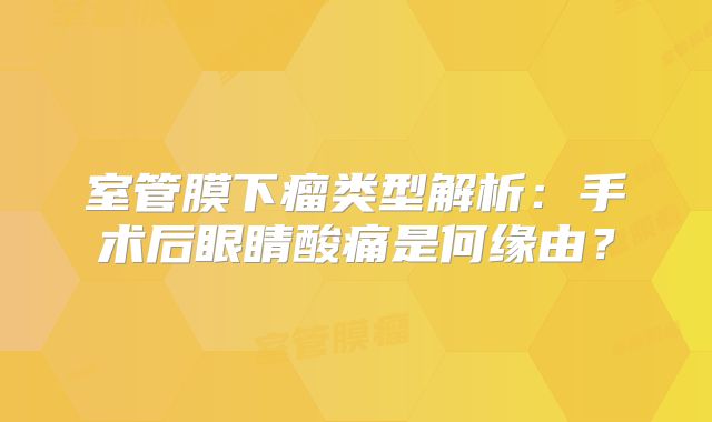 室管膜下瘤类型解析：手术后眼睛酸痛是何缘由？
