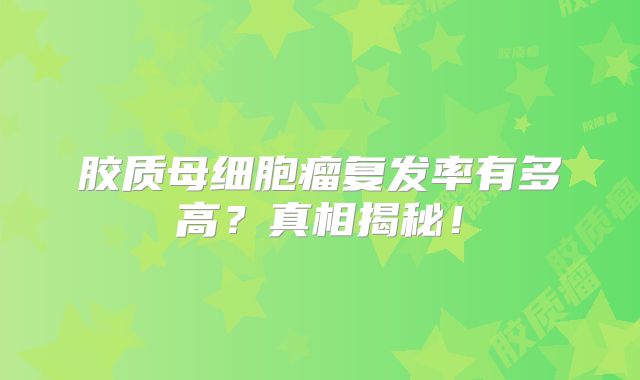 胶质母细胞瘤复发率有多高？真相揭秘！