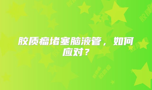 胶质瘤堵塞脑液管，如何应对？