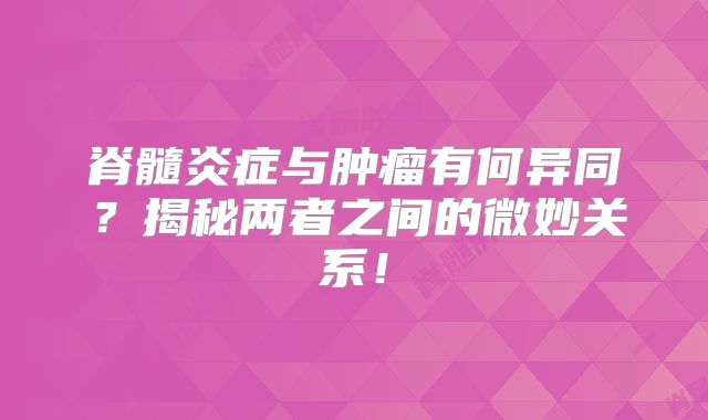 脊髓炎症与肿瘤有何异同？揭秘两者之间的微妙关系！