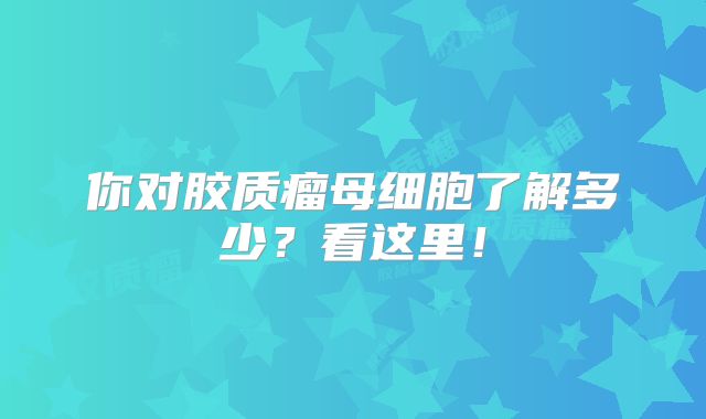 你对胶质瘤母细胞了解多少？看这里！
