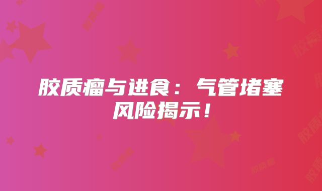 胶质瘤与进食：气管堵塞风险揭示！