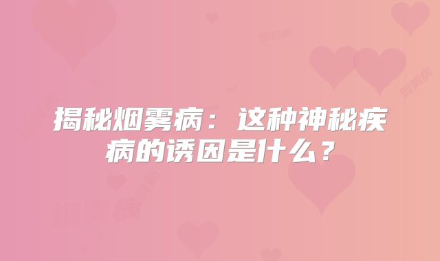 揭秘烟雾病：这种神秘疾病的诱因是什么？