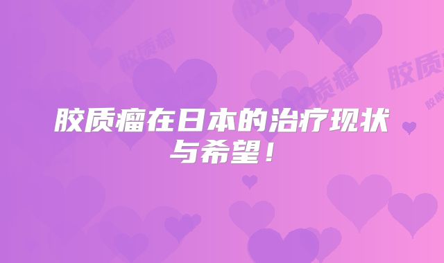 胶质瘤在日本的治疗现状与希望！