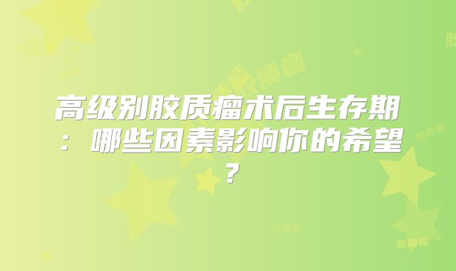 高级别胶质瘤术后生存期：哪些因素影响你的希望？
