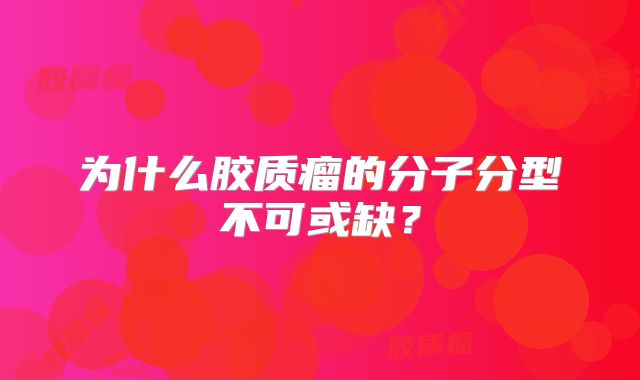 为什么胶质瘤的分子分型不可或缺？