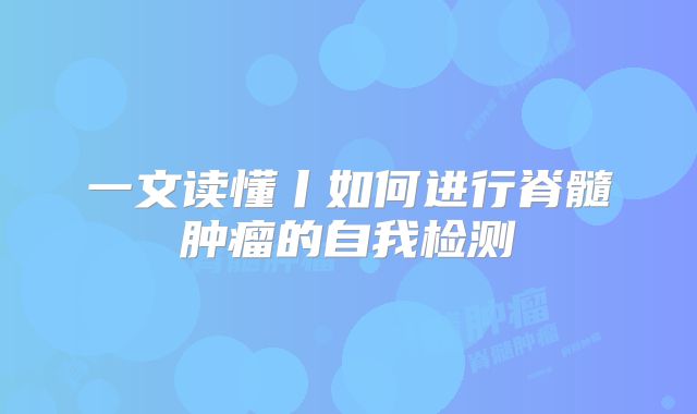 一文读懂丨如何进行脊髓肿瘤的自我检测